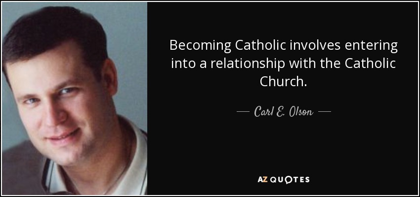 Becoming Catholic involves entering into a relationship with the Catholic Church. - Carl E. Olson