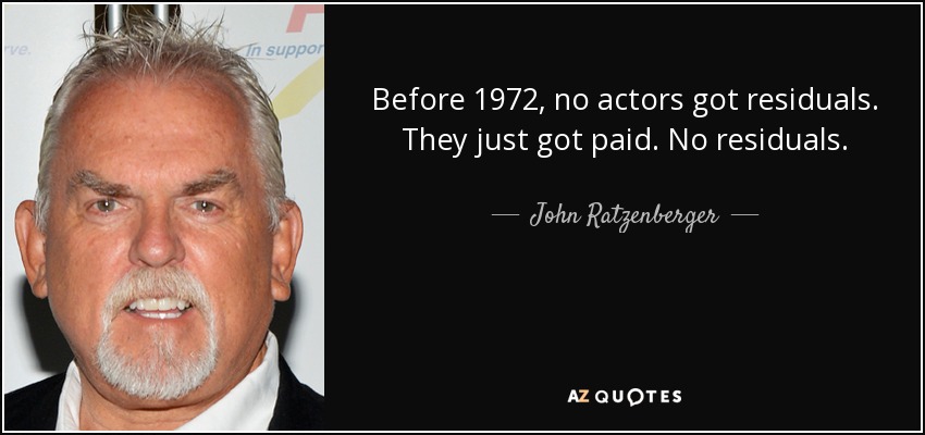 Before 1972, no actors got residuals. They just got paid. No residuals. - John Ratzenberger