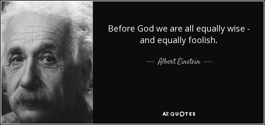 Before God we are all equally wise - and equally foolish. - Albert Einstein