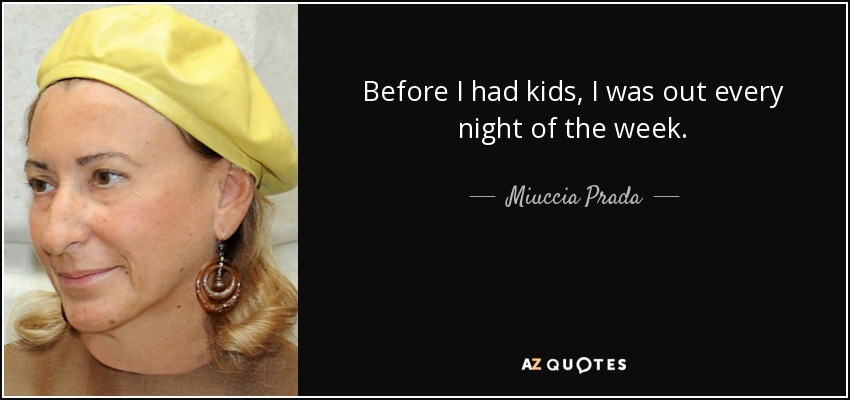 Before I had kids, I was out every night of the week. - Miuccia Prada