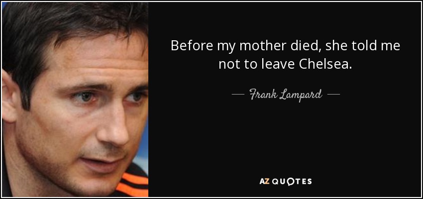 Before my mother died, she told me not to leave Chelsea. - Frank Lampard