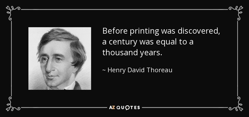 Before printing was discovered, a century was equal to a thousand years. - Henry David Thoreau