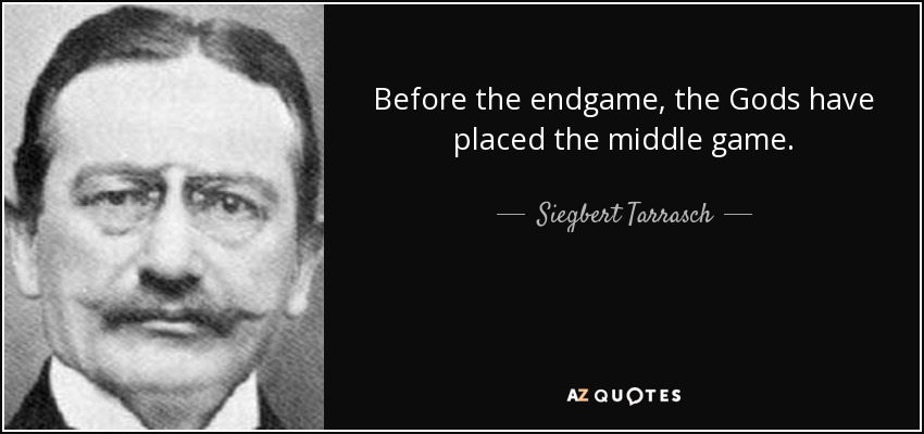 Before the endgame, the Gods have placed the middle game. - Siegbert Tarrasch