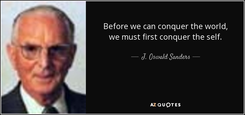 Before we can conquer the world, we must first conquer the self. - J. Oswald Sanders