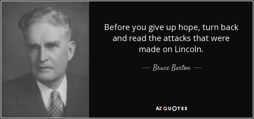 Before you give up hope, turn back and read the attacks that were made on Lincoln. - Bruce Barton