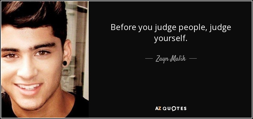 Before you judge people, judge yourself. - Zayn Malik