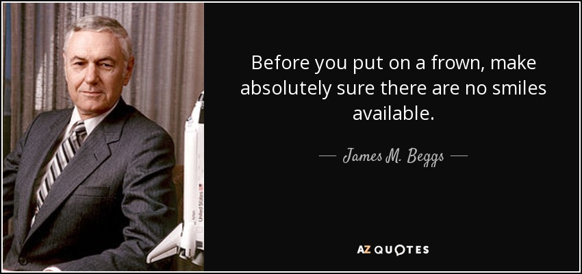 James M. Beggs quote: Before you put on a frown, make absolutely sure ...