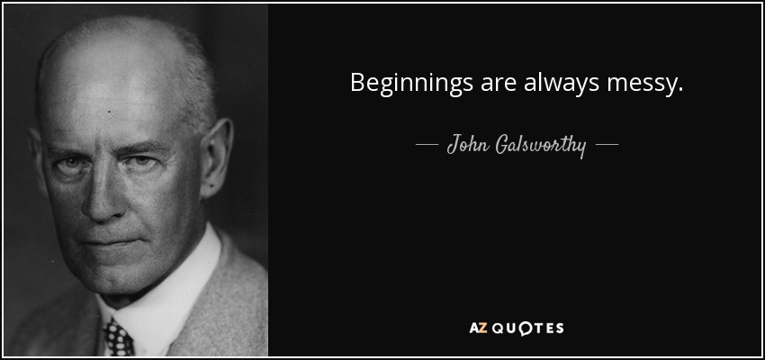 Beginnings are always messy. - John Galsworthy
