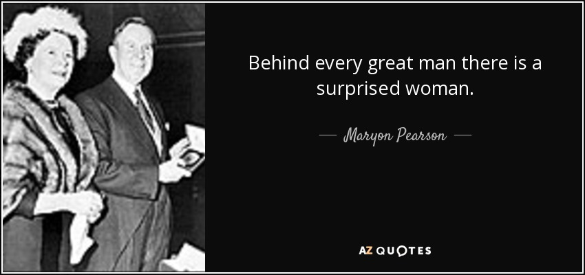 Behind every great man there is a surprised woman. - Maryon Pearson