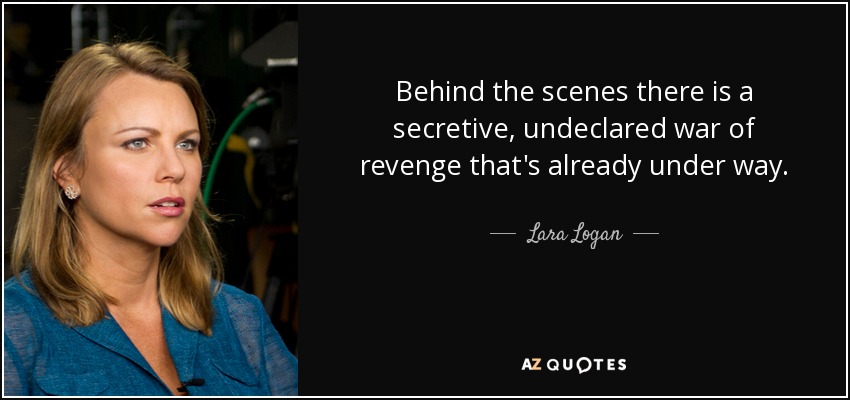 Behind the scenes there is a secretive, undeclared war of revenge that's already under way. - Lara Logan