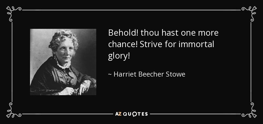 Behold! thou hast one more chance! Strive for immortal glory! - Harriet Beecher Stowe
