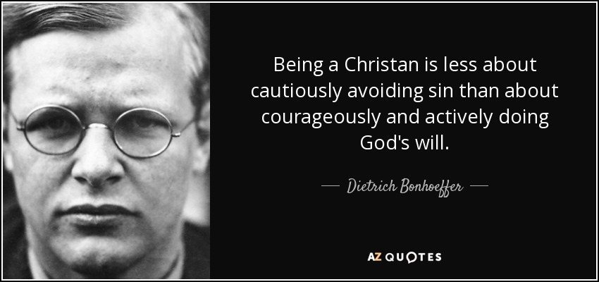 Being a Christan is less about cautiously avoiding sin than about courageously and actively doing God's will. - Dietrich Bonhoeffer