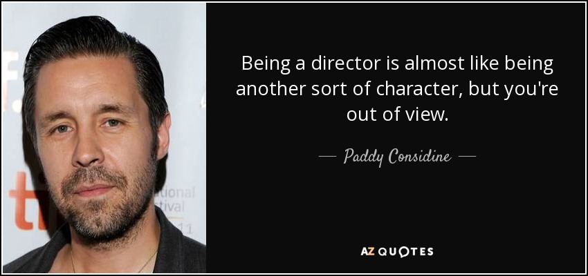 Being a director is almost like being another sort of character, but you're out of view. - Paddy Considine