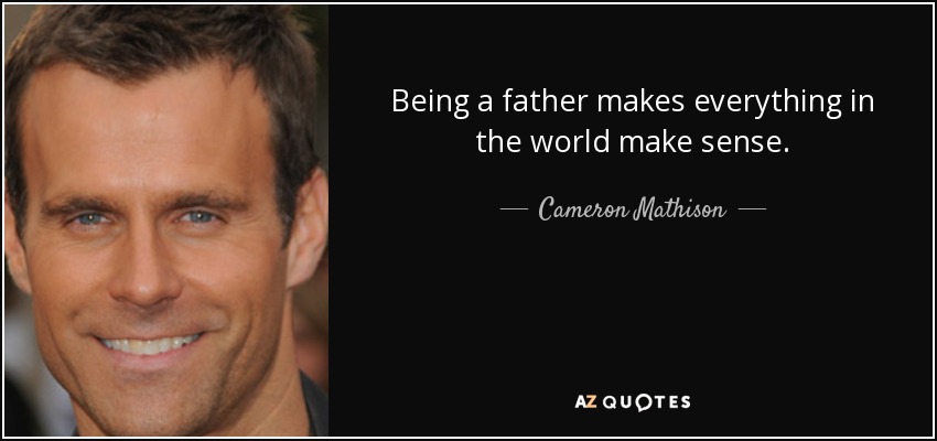 Being a father makes everything in the world make sense. - Cameron Mathison