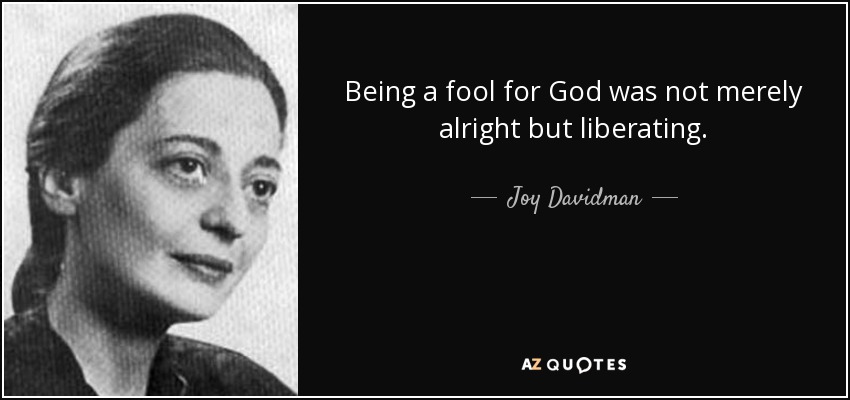 Being a fool for God was not merely alright but liberating. - Joy Davidman