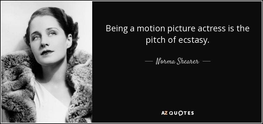 Norma Shearer quote: Being a motion picture actress is the pitch of ...
