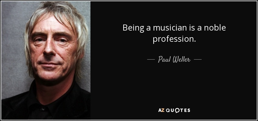 Being a musician is a noble profession. - Paul Weller