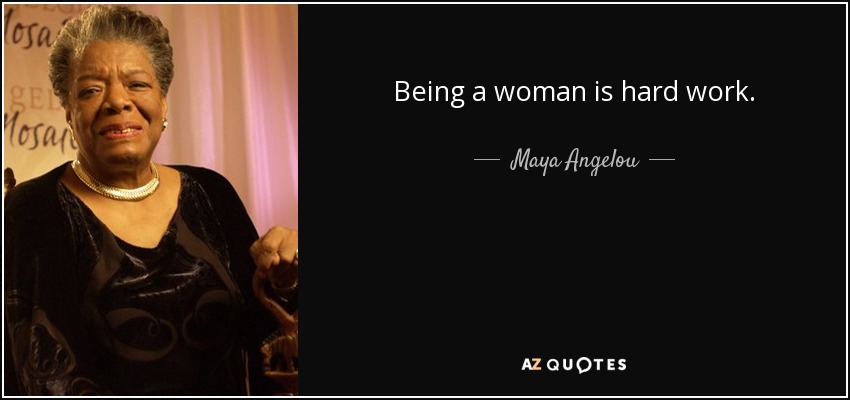 Being a woman is hard work. - Maya Angelou