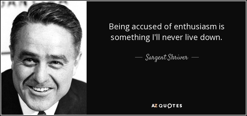 Being accused of enthusiasm is something I'll never live down. - Sargent Shriver