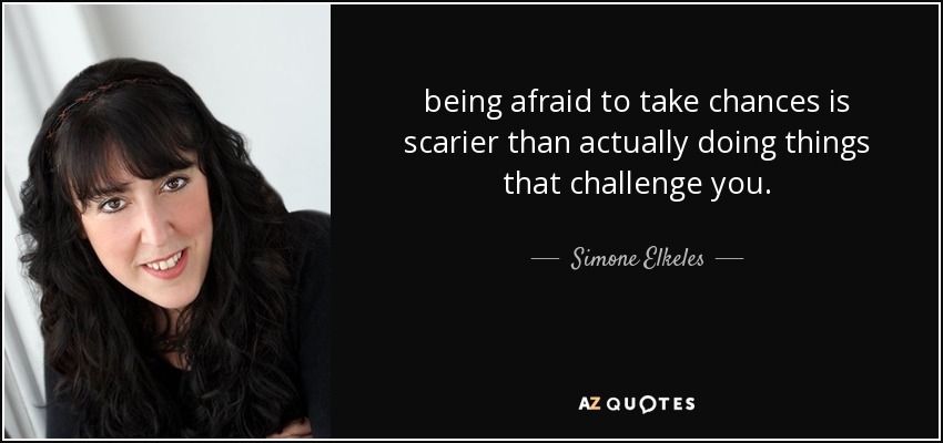 being afraid to take chances is scarier than actually doing things that challenge you. - Simone Elkeles