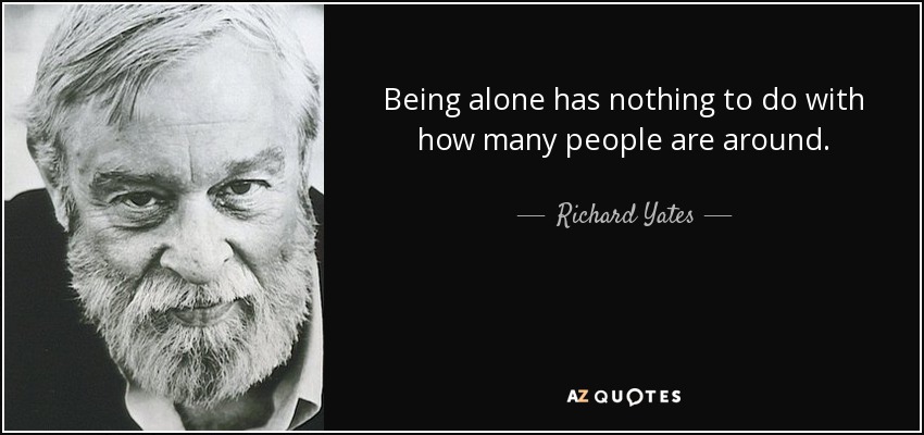 Richard Yates quote: Being alone has nothing to do with how many people...