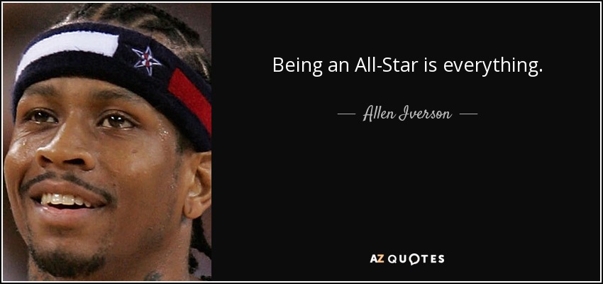 Being an All-Star is everything. - Allen Iverson