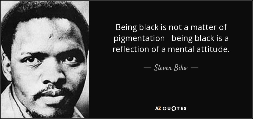 Being black is not a matter of pigmentation - being black is a reflection of a mental attitude. - Steven Biko