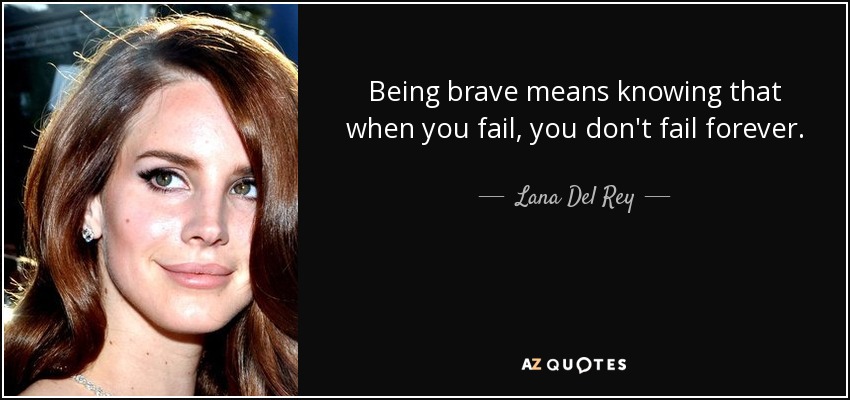 Being brave means knowing that when you fail, you don't fail forever. - Lana Del Rey