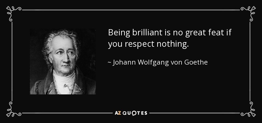 Being brilliant is no great feat if you respect nothing. - Johann Wolfgang von Goethe
