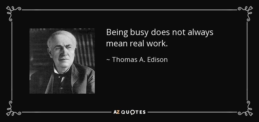 Being busy does not always mean real work. - Thomas A. Edison