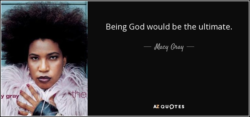 Being God would be the ultimate. - Macy Gray