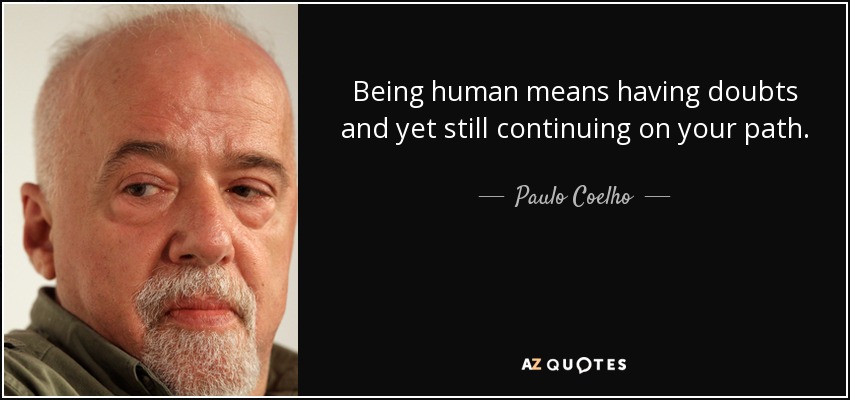 Being human means having doubts and yet still continuing on your path. - Paulo Coelho