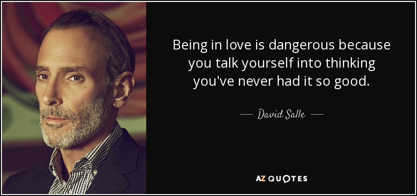 Being in love is dangerous because you talk yourself into thinking you've never had it so good. - David Salle