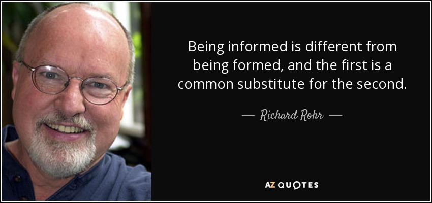 Being informed is different from being formed, and the first is a common substitute for the second. - Richard Rohr