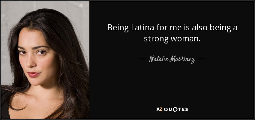 Being Latina for me is also being a strong woman. - Natalie Martinez