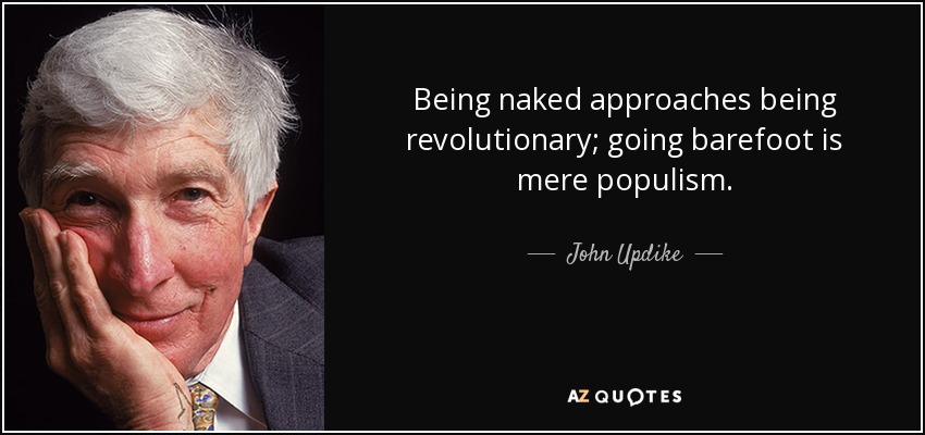 Being naked approaches being revolutionary; going barefoot is mere populism. - John Updike