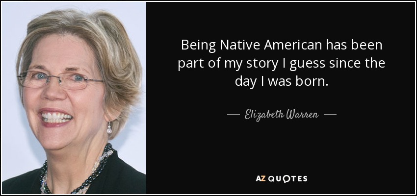 Being Native American has been part of my story I guess since the day I was born. - Elizabeth Warren