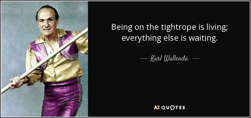 Being on the tightrope is living; everything else is waiting. - Karl Wallenda