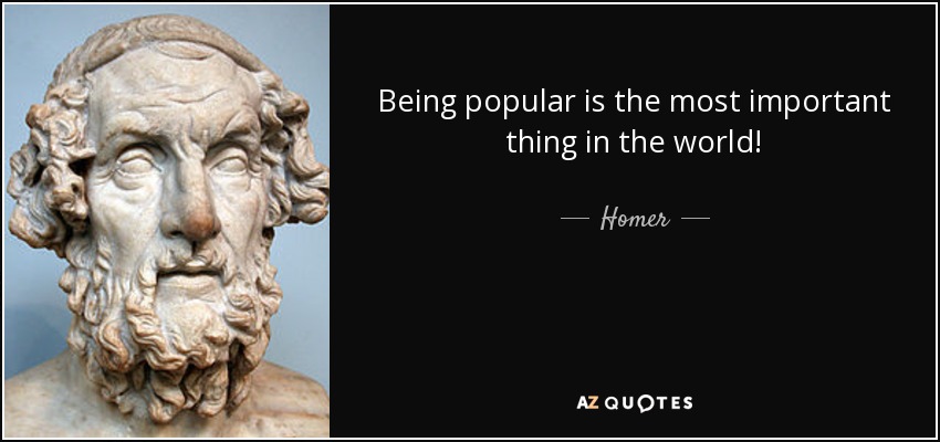 Being popular is the most important thing in the world! - Homer