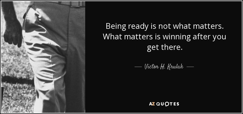 Being ready is not what matters. What matters is winning after you get there. - Victor H. Krulak