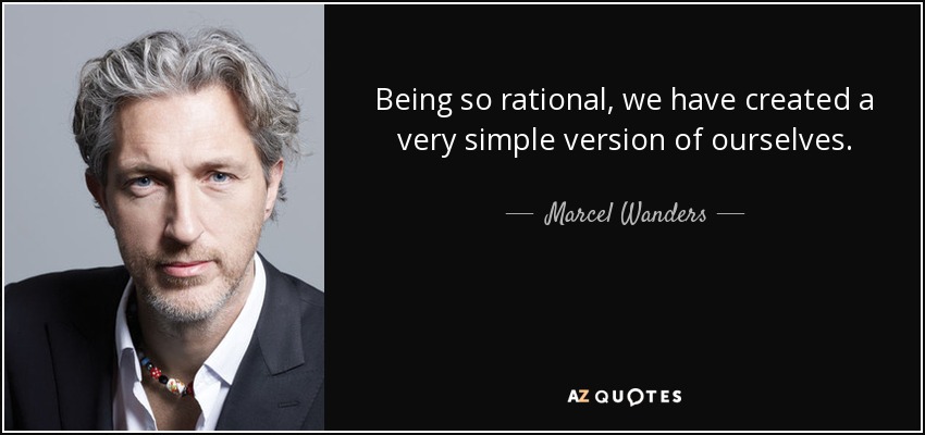 Being so rational, we have created a very simple version of ourselves. - Marcel Wanders