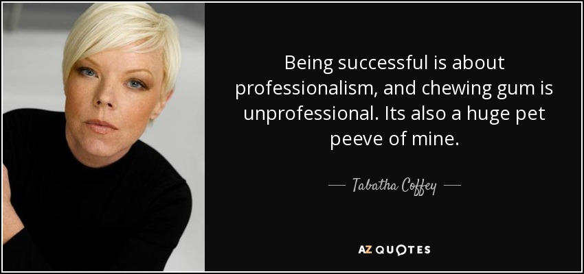 Being successful is about professionalism, and chewing gum is unprofessional. Its also a huge pet peeve of mine. - Tabatha Coffey