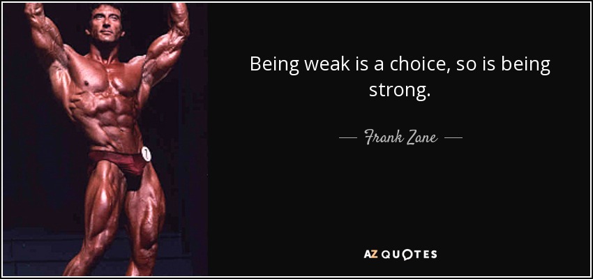 Being weak is a choice, so is being strong. - Frank Zane