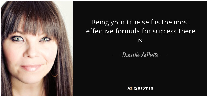 Being your true self is the most effective formula for success there is. - Danielle LaPorte