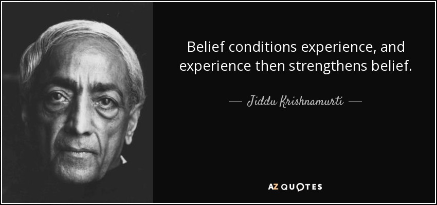 Belief conditions experience, and experience then strengthens belief. - Jiddu Krishnamurti