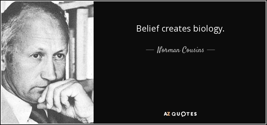 Belief creates biology. - Norman Cousins