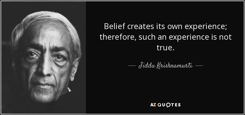 Belief creates its own experience; therefore, such an experience is not true. - Jiddu Krishnamurti