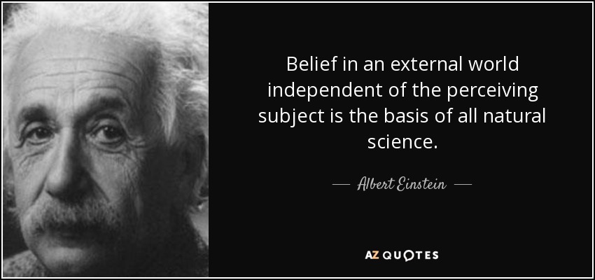 Belief in an external world independent of the perceiving subject is the basis of all natural science. - Albert Einstein