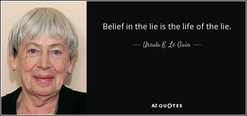 Belief in the lie is the life of the lie. - Ursula K. Le Guin