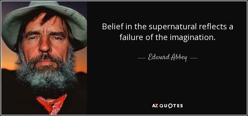 Belief in the supernatural reflects a failure of the imagination. - Edward Abbey